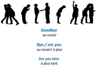 Goodbye
au revoir
Bye./ see you
au revoir/ à plus
See you later
à plus tard.
 