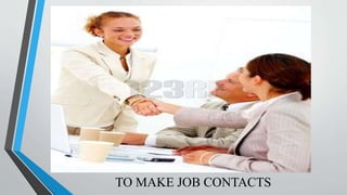 TO MAKE JOB CONTACTS
 