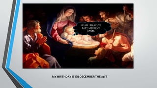 HELLO, I AMA CUTE
BABY, MIKE IS MY
ANGEL
MY BIRTHDAY IS ON DECEMBERTHE 21ST
 