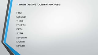 • WHENTALKINGYOUR BIRTHDAY USE:
FIRST
SECOND
THIRD
FOURTH
FIFTH
SIXTH
SEVENTH
EIGHTH
NINETH
 