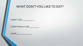 WHAT DON’TYOU LIKETO EAT?
I DON’T LIKE ____________
I DON’T REALLY LIKE _________
I HATE _______________
 