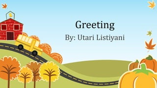 Greeting
By: Utari Listiyani
 