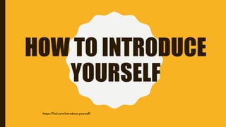 HOW TO INTRODUCE
YOURSELF
https://7esl.com/introduce-yourself/
 