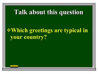 Talk about this question Which greetings are typical in your country? 