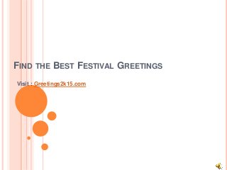 FIND THE BEST FESTIVAL GREETINGS
Visit : Greetings2k15.com
 