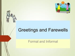 Greetings and Farewells
Formal and Informal
 