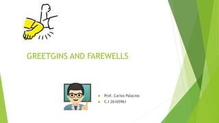 GREETGINS AND FAREWELLS
 Prof. Carlos Palacios
 C.I 26165961
 