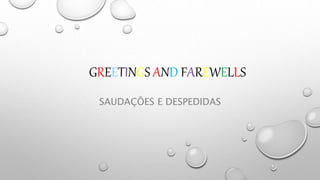 GREETINGS AND FAREWELLS
SAUDAÇÕES E DESPEDIDAS
 