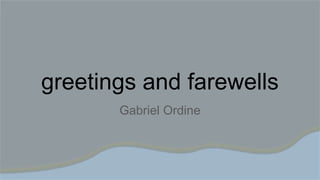 greetings and farewells
Gabriel Ordine
 