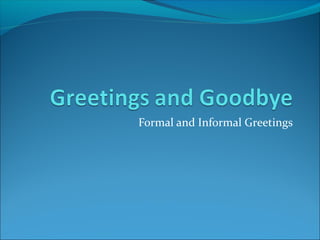 Formal and Informal Greetings 
 