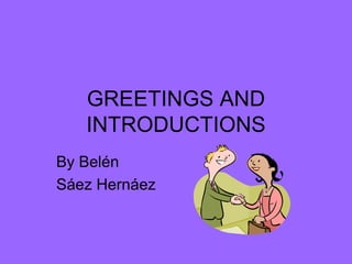 GREETINGS AND INTRODUCTIONS By Belén Sáez Hernáez 