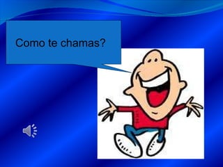 Como te chamas? 