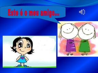 Este é o meu amigo... 