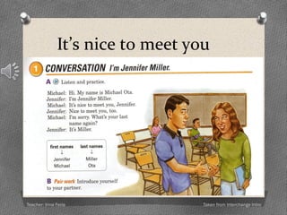 Titles
O Miss (single females)
O Mrs. (married females)
O Ms. (single or married females)
O Mr. (single or married males)
Teacher: Irina Feria
Please
Excuse me…
I’m sorry
Thank you/ Thanks
Could you do me a
favor?
Of course…
Sure…
Lady / Gentelman
Useful words (Politeness)
 