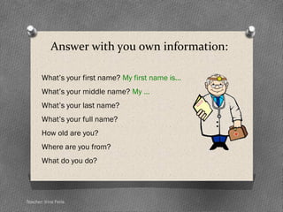 Personal Information
O Full name: Juan Pedro Méndez Polo
O First name: Juan
O Middle name: Pedro
O Last name: Méndez Polo
What’s your middle name? My middle name is Pedro
Teacher: Irina Feria
 