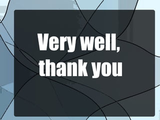 Very well,
thank you
 