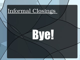 Informal Closings 
Bye!
 