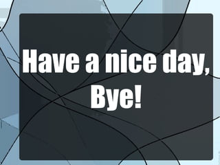 Have a nice day,
Bye!
 