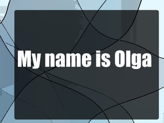 My name is Olga
 