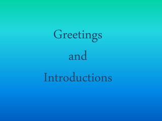 Greetings
and
Introductions
 