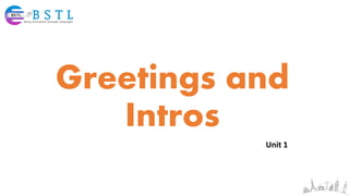 Greetings and
Intros
Unit 1
