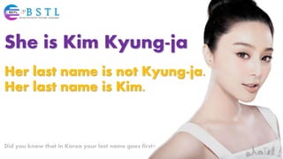 She is Kim Kyung-ja
Her last name is not Kyung-ja.
Her last name is Kim.
Did you know that in Korea your last name goes first?