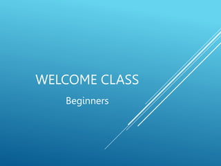 WELCOME CLASS
Beginners
 