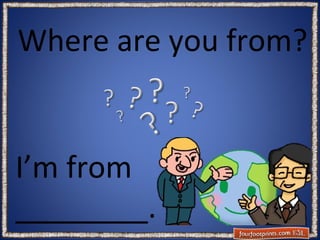 Where are you from?

I’m from
________.

 
