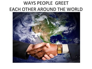 WAYS PEOPLE  GREET EACH OTHER AROUND THE WORLD   
