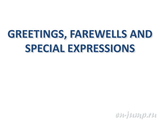 GREETINGS, FAREWELLS AND
   SPECIAL EXPRESSIONS
 