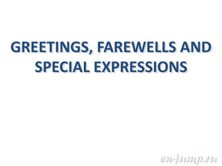 GREETINGS, FAREWELLS AND
   SPECIAL EXPRESSIONS
 