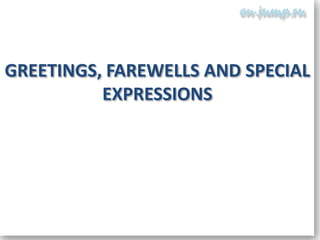 GREETINGS, FAREWELLS AND SPECIAL
          EXPRESSIONS
 