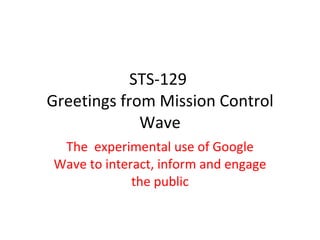 STS-129  Greetings from Mission Control Wave The  experimental use of Google Wave to interact, inform and engage the public 