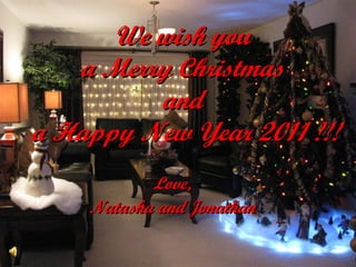 We wish you  a Merry Christmas  and  a Happy New Year 2011 !!! Love, Natasha and Jonathan 