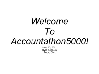 Welcome To Accountathon5000! June 15, 2011 Hyatt Regency Akron, Ohio 