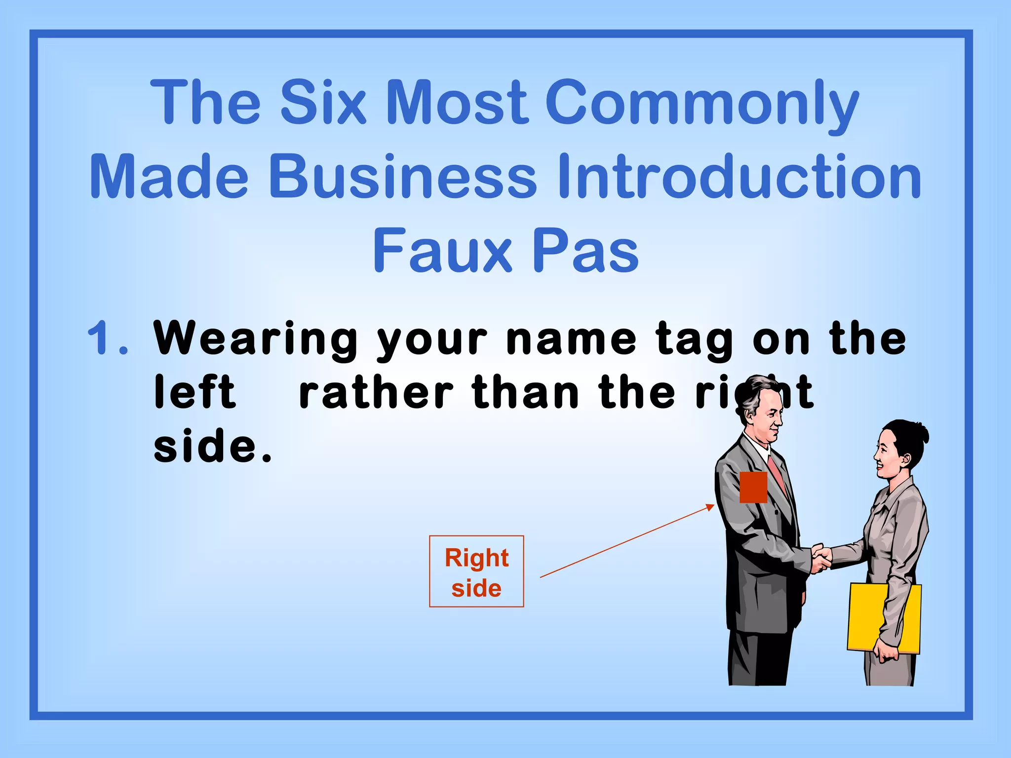 The Six Most Commonly Made Business Introduction Faux Pas Wearing your name tag on the left  rather than the right side. Right side 