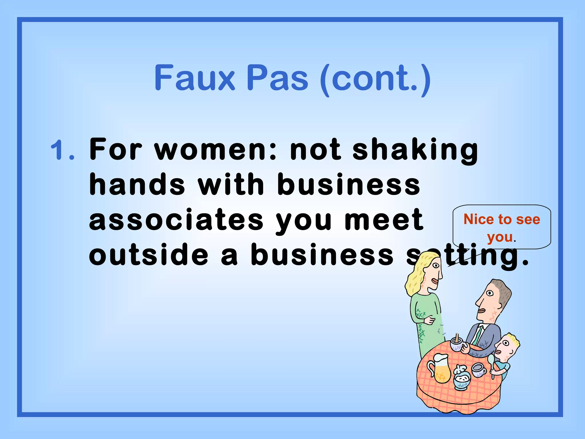 Faux Pas (cont.) For women: not shaking hands with business associates you meet outside a business setting. Nice to see you . 