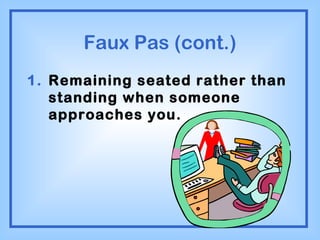 Faux Pas (cont.) Remaining seated rather than standing when someone approaches you. 