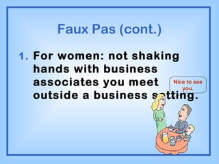 Faux Pas (cont.) For women: not shaking hands with business associates you meet outside a business setting. Nice to see you . 