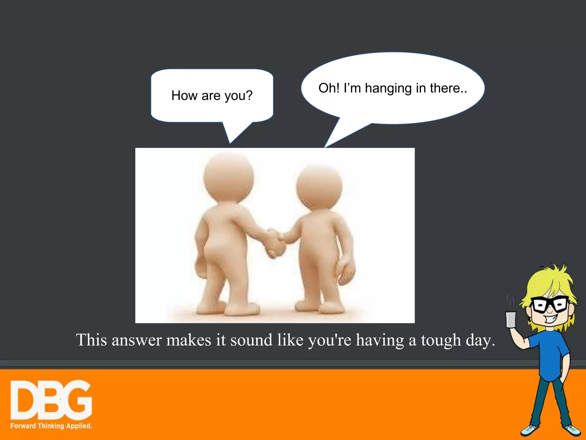 How are you?
Oh! I’m hanging in there..
This answer makes it sound like you're having a tough day.
 