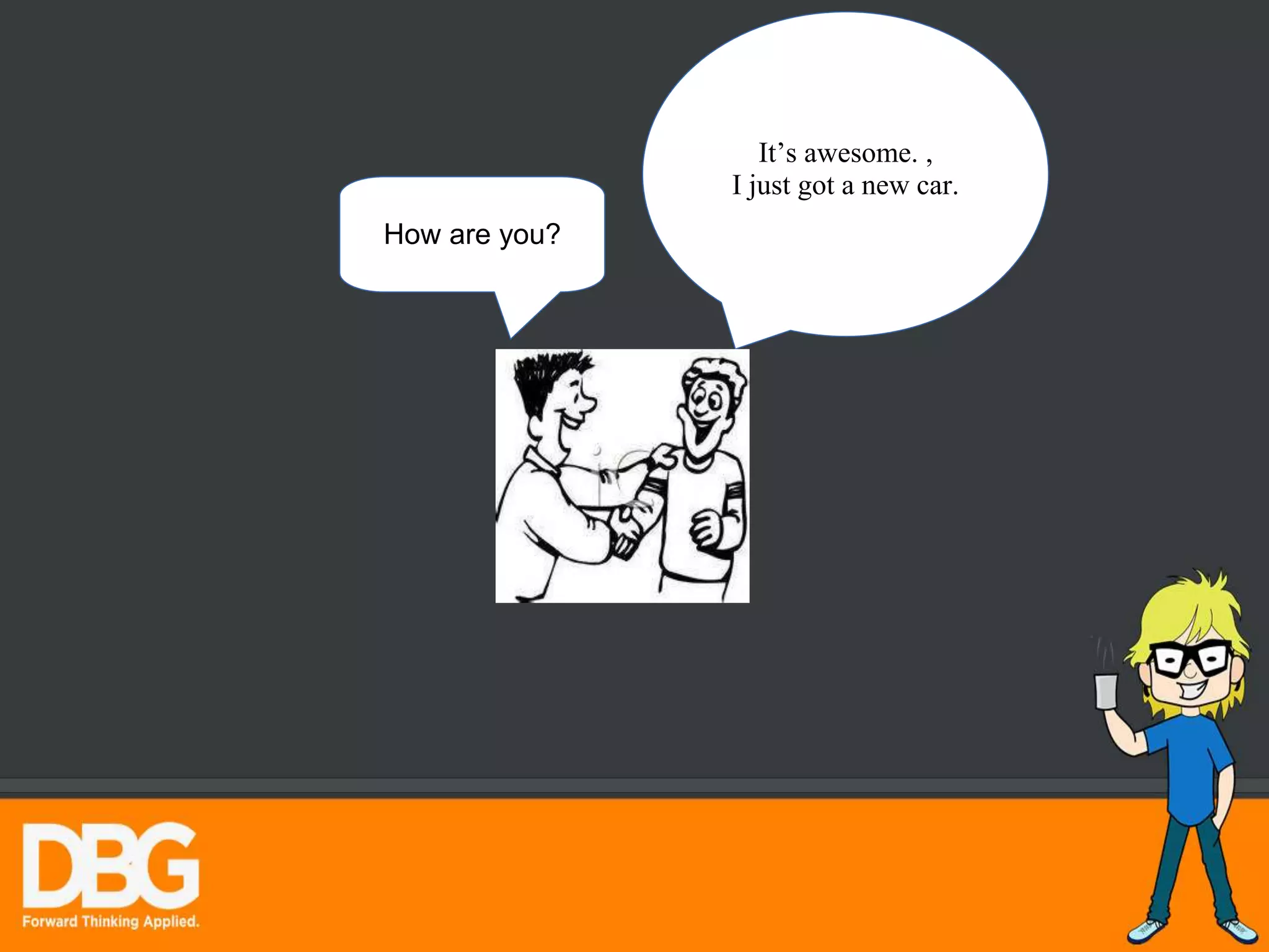 How are you?
It’s awesome. ,
I just got a new car.
 