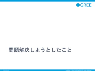 問題解決しようとしたこと 
Copyright © 2004-2014 GREE,Inc. Confidential All Rights Reserved. 
 