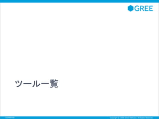 ツール一覧 
Copyright © 2004-2014 GREE,Inc. Confidential All Rights Reserved. 
 