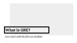 What Is GRE?
Let’s start with the first set of slides
4
 