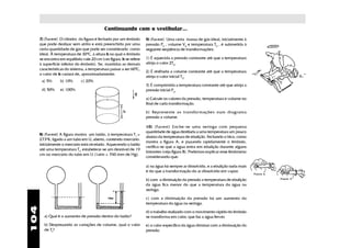 Continuando com o vestibular...
      7) (Fuvest) O cilindro da figura é fechado por um êmbolo        9) (Fuvest) Uma certa massa de gás ideal, inicialmente à
      que pode deslizar sem atrito e está preenchido por uma          pressão P0 , volume V0 e temperatura T0 , é submetida à
      certa quantidade de gás que pode ser considerado como           seguinte seqüência de transformações:
      ideal. À temperatura de 300C, a altura h na qual o êmbolo
      se encontra em equilíbrio vale 20 cm (ver figura: h se refere   1) É aquecida a pressão constante até que a temperatura
      à superfície inferior do êmbolo). Se, mantidas as demais        atinja o valor 2T0.
      características do sistema, a temperatura passar a ser 600C,
                                                                      2) É resfriada a volume constante até que a temperatura
      o valor de h variará de, aproximadamente:
                                                                      atinja o valor inicial T0.
       a) 5%      b) 10%       c) 20%
                                                                      3) É comprimida a temperatura constante até que atinja a
       d) 50%     e) 100%                                             pressão inicial P0.

                                                                      a) Calcule os valores da pressão, temperatura e volume no
                                                                      final de cada transformação.

                                                                      b) Represente as transfor mações num diagrama
                                                                      pressão x volume.

                                                                      10) (Fuvest) Enche-se uma seringa com pequena
                                                                      quantidade de água destilada a uma temperatura um pouco
      8) (Fuvest) A figura mostra um balão, à temperatura T1 =
                                                                      abaixo da temperatura de ebulição. Fechando o bico, como
      2730K, ligado a um tubo em U, aberto, contendo mercúrio.
                                                                      mostra a figura A, e puxando rapidamente o êmbolo,
      Inicialmente o mercúrio está nivelado. Aquecendo o balão
                                                                      verifica-se que a água entra em ebulição durante alguns
      até uma temperatura Tf, estabelece-se um desnível de 19
                                                                      instantes (veja figura B). Podemos explicar esse fenômeno
      cm no mercúrio do tubo em U (1atm = 760 mm de Hg).
                                                                      considerando que:

                                                                      a) na água há sempre ar dissolvido, e a ebulição nada mais
                                                                      é do que a transformação do ar dissolvido em vapor.

                                                                      b) com a diminuição da pressão a temperatura de ebulição
                                                                      da água fica menor do que a temperatura da água na
                                                                      seringa.

                                                                      c) com a diminuição da pressão há um aumento da
                                                                      temperatura da água na seringa.
104




                                                                      d) o trabalho realizado com o movimento rápido do êmbolo
        a) Qual é o aumento de pressão dentro do balão?               se transforma em calor, que faz a água ferver.
        b) Desprezando as variações de volume, qual o valor           e) o calor específico da água diminui com a diminuição da
        de Tf?                                                        pressão.
 