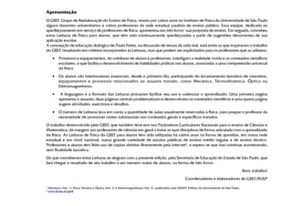 Apresentação
O GREF, Grupo de Reelaboração do Ensino de Física, reuniu por vários anos no Instituto de Física da Universidade de São Paulo
alguns docentes universitários e vários professores da rede estadual paulista de ensino público. Essa equipe, dedicada ao
aperfeiçoamento em serviço de professores de física, apresentou em três livros1 sua proposta de ensino. Em seguida, concebeu
estas Leituras de Física para alunos, que têm sido continuamente aperfeiçoadas a partir de sugestões decorrentes de sua
aplicação escolar.
A concepção de educação dialógica de Paulo Freire, na discussão de temas da vida real, está entre as que inspiraram o trabalho
do GREF, resultando em critérios incorporados às Leituras, mas que podem ser explicitados para os professores que as utilizem:
       •   Processos e equipamentos, do cotidiano de alunos e professores, interligam a realidade vivida e os conteúdos científicos
           escolares, o que facilita o desenvolvimento de habilidades práticas nos alunos, associadas a uma compreensão universal
           da física.
       •   Os alunos são interlocutores essenciais, desde o primeiro dia, participando do levantamento temático de conceitos,
           equipamentos e processos relacionados ao assunto tratado, como Mecânica, Termodinâmica, Óptica ou
           Eletromagnetismo.
       •    A linguagem e o formato das Leituras procuram facilitar seu uso e cadenciar o aprendizado. Uma primeira página
           apresenta o assunto, duas páginas centrais problematizam e desenvolvem os conteúdos científicos e uma quarta página
           sugere atividades, exercícios e desafios.
       •   O número de Leituras leva em conta a quantidade de aulas usualmente reservadas à física, para poupar o professor da
           necessidade de promover cortes substanciais nos conteúdos gerais e específicos tratados.
O trabalho desenvolvido pelo GREF, que também teve eco nos Parâmetros Curriculares Nacionais para o ensino de Ciências e
Matemática, dá margem aos professores de ciências em geral a tratar as suas disciplinas de forma articulada com o aprendizado
da física. As Leituras de Física do GREF para alunos têm sido utilizadas há vários anos na forma de apostilas, em nossa rede
estadual e em nível nacional, numa grande variedade de escolas públicas de ensino médio regular e de ensino técnico.
Professores e alunos têm feito uso de cópias obtidas diretamente pela internet2, e espera-se que isso continue acontecendo,
sem finalidade lucrativa.
Os que conceberam estas Leituras se alegram com a presente edição, pela Secretaria de Educação do Estado de São Paulo, que
fará chegar o resultado de seu trabalho a um número maior de alunos, na forma de três livros.
                                                                                                                                                    Bom trabalho!
                                                                                                        Coordenadores e elaboradores do GREF/IFUSP
1
    Mecânica (Vol. 1); Física Térmica e Óptica (Vol. 2) e Eletromagnetismo (Vol. 3), publicados pela EDUSP, Editora da Universidade de São Paulo.
2
    www.if.usp.br/gref
 
