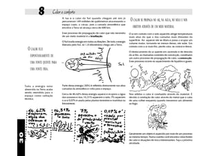8           Calor e conforto
                                  A luz e o calor do Sol quando chegam até nós já
                                  percorreram 149 milhões de quilômetros atravessando o            O CALOR SE PROPAGA NO AR, NA ÁGUA, NO SOLO E NOS
                                  espaço vazio, o vácuo, pois a camada atmosférica que
                                  envolve a Terra só alcança cerca de 600 km.                        OBJETOS ATRAVÉS DE UM MEIO MATERIAL
                                  Esse processo de propagação de calor que não necessita          O ar em contato com o solo aquecido atinge temperaturas
                                  de um meio material é a irradiação.                             mais altas do que a das camadas mais distantes da
                                                                                                  superfície. Ao aquecer ele se dilata e passa a ocupar um
                                  O Sol irradia energia em todas as direções. De toda a energia
                                                                                                  volume maior; tornando-se menos denso, ele sobe. Em
                                  liberada pelo Sol, só 1,4 bilionésimo chega até a Terra.
                                                                                                  contato com o ar mais frio, perde calor, se contrai e desce.
       O CALOR FLUI                                                                               O deslocamento do ar quente em ascensão e de descida
         ESPONTANEAMENTE DE                                                                       do ar frio, as chamadas correntes de convecção, constituem
                                                                                                  um outro processo de propagação de calor, a convecção.
                                                                                                  Esse processo ocorre no aquecimento de líquidos e gases.
         UMA FONTE QUENTE PARA
         UMA FONTE FRIA.



     Toda a energia solar         Parte dessa energia (30%) é refletida diretamente nas altas
     absorvida na Terra acaba     camadas da atmosfera e volta para o espaço.
     sendo reemitida para o
                                  Cerca de 46,62% dessa energia aquece e evapora a água           Nos sólidos o calor é conduzido através do material. É
     espaço como radiação
                                  dos oceanos e rios; 16,31% aquecem o solo; 7% aquecem           devido à condução de calor através do metal que o cabo
     térmica.
                                  o ar e 0,07% é usada pelas plantas terrestres e marinhas na     de uma colher esquenta quando mexemos um alimento
                                  fotossíntese.                                                   ao fogo.
30




                                                                                                  Geralmente um objeto é aquecido por mais de um processo
                                                                                                  ao mesmo tempo. Numa cozinha você encontra várias fontes
                                                                                                  de calor e situações de troca interessantes. Faça a próxima
                                                                                                  atividade.
 