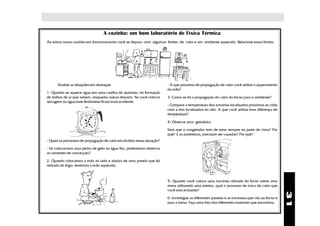 A cozinha: um bom laboratório de Física Térmica
Ao entrar numa cozinha em funcionamento você se depara com algumas fontes de calor e um ambiente aquecido. Relacione essas fontes.




      Analise as situações em destaque                                   - A que processo de propagação de calor você atribui o aquecimento
                                                                         da mão?
1- Quando se aquece água em uma vasilha de alumínio, há formação
de bolhas de ar que sobem, enquanto outras descem. Se você colocar       3- Como se dá a propagação do calor do forno para o ambiente?
serragem na água esse fenômeno ficará mais evidente.
                                                                         - Compare a temperatura dos armários localizados próximos ao chão
                                                                         com a dos localizados no alto. A que você atribui essa diferença de
                                                                         temperatura?

                                                                         4- Observe uma geladeira.

                                                                         Será que o congelador tem de estar sempre na parte de cima? Por
                                                                         quê? E as prateleiras, precisam ser vazadas? Por quê?
- Quais os processos de propagação de calor envolvidos nessa situação?

- Se colocarmos uma pedra de gelo na água fria, poderemos observar
as correntes de convecção?

2- Quando colocamos a mão ao lado e abaixo de uma panela que foi
retirada do fogo, sentimos a mão aquecida.



                                                                         5- Quando você coloca uma travessa retirada do forno sobre uma
                                                                         mesa utilizando uma esteira, qual o processo de troca de calor que
                                                                         você está evitando?




                                                                                                                                                 31
                                                                         6- Investigue as diferentes panelas e as travessas que vão ao forno e
                                                                         para a mesa. Faça uma lista dos diferentes materiais que encontrou.
 