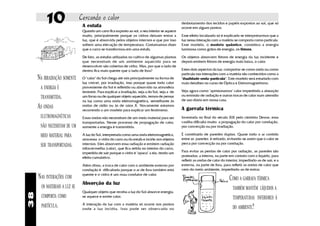 10                   Cercando o calor
                                A estufa
                                                                                                  desbotamento dos tecidos e papéis expostos ao sol, que só
                                                                                                  ocorre em alguns pontos.
                                Quando um carro fica exposto ao sol, o seu interior se aquece
                                muito, principalmente porque os vidros deixam entrar a            Esse efeito localizado só é explicado se interpretarmos que a
                                luz, que é absorvida pelos objetos internos e que por isso        luz nessa interação com a matéria se comporta como partícula.
                                sofrem uma elevação de temperatura. Costumamos dizer              Esse modelo, o modelo quântico, considera a energia
                                que o carro se transformou em uma estufa.                         luminosa como grãos de energia, os fótons.

                                De fato, as estufas utilizadas no cultivo de algumas plantas      Os objetos absorvem fótons de energia da luz incidente e
                                que necessitam de um ambiente aquecido para se                    depois emitem fótons de energia mais baixa, o calor.
                                desenvolver são cobertas de vidro. Mas, por que o lado de
                                dentro fica mais quente que o lado de fora?                       Estes dois aspectos da luz: comportar-se como onda ou como
                                                                                                  partícula nas interações com a matéria são conhecidos como a
     NA IRRADIAÇÃO SOMENTE      O "calor" do Sol chega até nós principalmente na forma de         "dualidade onda-partícula". Este modelo será estudado com
                                luz visível, por irradiação, isso porque quase todo calor         mais detalhes no curso de Óptica e Eletromagnetismo.
      A ENERGIA É               proveniente do Sol é refletido ou absorvido na atmosfera
                                terrestre. Para explicar a irradiação, seja a do Sol, seja a de   Veja agora como "aprisionamos" calor impedindo a absorção
      TRANSMITIDA .             um forno ou de qualquer objeto aquecido, temos de pensar          ou emissão de radiação e outras trocas de calor num utensílio
                                                                                                  de uso diário em nossa casa.
                                na luz como uma onda eletromagnética, semelhante às
     AS ONDAS                   ondas de rádio ou às de raios X. Novamente estamos
                                recorrendo a um modelo para explicar um fenômeno.                 A garrafa térmica
      ELETROMAGNÉTICAS          Essas ondas não necessitam de um meio material para ser           Inventada no final do século XIX pelo cientista Dewar, essa
                                transportadas. Nesse processo de propagação de calor,             vasilha dificulta muito a propagação do calor por condução,
      NÃO NECESSITAM DE UM      somente a energia é transmitida.                                  por convecção ou por irradiação.

      MEIO MATERIAL PARA        A luz do Sol, interpretada como uma onda eletromagnética,         É constituída de paredes duplas. Quase todo o ar contido
                                atravessa o vidro do carro ou da estufa e incide nos objetos      entre as paredes é retirado, evitando-se assim que o calor se
      SER TRANSPORTADAS.        internos. Eles absorvem essa radiação e emitem radiação           perca por convecção ou por condução.
                                infravermelha (calor), que fica retida no interior do carro,
                                impedida de sair porque o vidro é "opaco" a ela, tendo um         Para evitar as perdas de calor por radiação, as paredes são
                                efeito cumulativo.                                                prateadas: a interna, na parte em contato com o líquido, para
                                                                                                  refletir as ondas de calor do interior, impedindo-as de sair, e a
                                Além disso, a troca de calor com o ambiente externo por           externa, na parte de fora, para refletir as ondas de calor que
                                condução é dificultada porque o ar de fora também está            vem do meio ambiente, impedindo-as de entrar.
                                quente e o vidro é um mau condutor de calor.
     NAS INTERAÇÕES COM                                                                                                           COMO A GARRAFA TÉRMICA
                                Absorção da luz
       OS MATERIAIS A LUZ SE                                                                                                        TAMBÉM MANTÉM LÍQUIDOS A
                                Qualquer objeto que receba a luz do Sol absorve energia,
38




       COMPORTA COMO            se aquece e emite calor.                                                                            TEMPERATURAS INFERIORES À
       PARTÍCULA.               A interação da luz com a matéria só ocorre nos pontos
                                onde a luz incidiu. Isso pode ser observado no                                                      DO AMBIENTE?
 