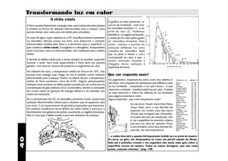 Transformando luz em calor
                          O efeito estufa
                                                                                O gráfico ao lado apresenta as
     A Terra recebe diariamente a energia solar, que é absorvida pelo planeta   curvas de Irradiação solar fora
     e emitida na forma de radiação infravermelha para o espaço. Uma            da atmosfera terrestre (1) e ao
     parcela desse calor volta para nós retido pela atmosfera.                  nível do mar (2). Podemos                          1
                                                                                identificar, na região hachurada,                  2
     O vapor de água, o gás carbônico e o CFC (clorofluorcarbono) presentes     a absorção do calor pelos gases
     na atmosfera deixam passar luz solar, mas absorvem a radiação              da atmosfera terrestre, bem
     infravermelha emitida pela Terra e a devolvem para a superfície, o         como estimar a parcela da
     que constitui o efeito estufa. O oxigênio e o nitrogênio, transparentes    radiação refletida nas altas
     tanto à luz solar como ao infravermelho, não colaboram para o efeito       camadas da atmosfera. Note
     estufa.                                                                    que na parte à direita a curva
                                                                                corresponde ao calor, e que a
     É devido ao efeito estufa que o nosso planeta se mantém aquecido           ampla absorção impede a
     durante a noite. Sem esse aquecimento a Terra seria um planeta             chegada dessa radiação à
     gelado, com poucas chances de propiciar o surgimento da vida.              superfície terrestre.
     Há milhares de anos, a temperatura média da Terra é de 150C, isso
     porque toda energia que chega do Sol é emitida como radiação               Que cor esquenta mais?
     infravermelha para o espaço. Porém, no último século, a temperatura
                                                                                Os pigmentos, responsáveis pelas cores dos objetos e          Material ou cor   reflexão (%)
     média da Terra aumentou cerca de 0,50C. Alguns pesquisadores
                                                                                das tintas, são conjuntos de substâncias que refletem parte   Branco              70 - 85
     atribuem esse aumento ao efeito estufa causado por um acréscimo da                                                                       Gesso               70 - 80
                                                                                da luz incidente - compondo a cor que vemos - e que           Amarelo             65 - 75
     concentração de gás carbônico (CO2) na atmosfera, devido à combustão                                                                     Esmalte branco      65 - 75
                                                                                absorvem o restante - transformando luz em calor. A tabela    Azulejo branco      60 - 75
     de carvão usado na geração de energia elétrica e do petróleo nos                                                                         Mármore claro       60 - 70
                                                                                ao lado relaciona o índice de reflexão da luz incidente       Cinza-claro         45 - 65
     meios de transporte.                                                                                                                     Rosa                45 - 60
                                                                                para alguns materiais e cores.                                Cimento claro       35 - 50
     Se a concentração de CO2 na atmosfera aumentar muito, quase toda           Agora responda: que cores esquentam mais?                     Azul-claro
                                                                                                                                              Verde-claro
                                                                                                                                                                  30 - 55
                                                                                                                                                                  30 - 55
     radiação infravermelha voltará para o planeta, que se aquecerá cada                                                                      Madeira clara       30 - 50
                                                                                                    Em seu livro Paratii: Entre Dois Pólos,   Ocre                30 - 50
     vez mais. É um aquecimento de grandes proporções que tememos.                                                                            Concreto claro      30 - 40
                                                                                                    Amyr Klink narra a sua decisão de         Cinza médio         25 - 40
     Ele poderia transformar terras férteis em solos áridos e provocar o                                                                      Laranja             25 - 35
                                                                                                    importar um mastro para seu barco         Vermelho-claro      25 - 35
     derretimento das geleiras dos pólos, inundando as regiões litorâneas.                                                                    Tijolo claro        20 - 30
                                                                                                    Paratii, que navegaria até a Antártida.   Concreto escuro     15 - 25
     Não é à toa que o efeito estufa é para nós sinônimo de ameaça.                                                                           Granito             15 - 25
                                                                                                    O mastro deveria ser anodizado, isto      Azul-escuro         10 - 25
                                                                                                    é, ter a superfície do alumínio coberta   Madeira escura
                                                                                                                                              Marrom
                                                                                                                                                                  10 - 25
                                                                                                                                                                  10 - 25
                                                                                                    por uma cor, sem ser pintada. Amyr        Verde-escuro
                                                                                                                                              Cinza-escuro
                                                                                                                                                                  10 - 25
                                                                                                                                                                  10 - 20
                                                                                                    conta também como essa decisão foi,       Vermelho-escuro     10 - 20
                                                                                                                                              Tijolo escuro       10 - 15
                                                                                                    para ele, de vital importância.           Preto                     5


                                                                                "...e então descobri o quanto foi importante insistir na cor preta do mastro.
40




                                                                                Ao tocar no gelo, ele desprendeu-se como um picolé saindo da fôrma.
                                                                                Subi até a primeira cruzeta e em segundos não havia mais gelo sobre a
                                                                                superfície escura do mastro. Todas as outras ferragens, que não eram
                                                                                pretas, estavam cobertas." (pág. 178)
 